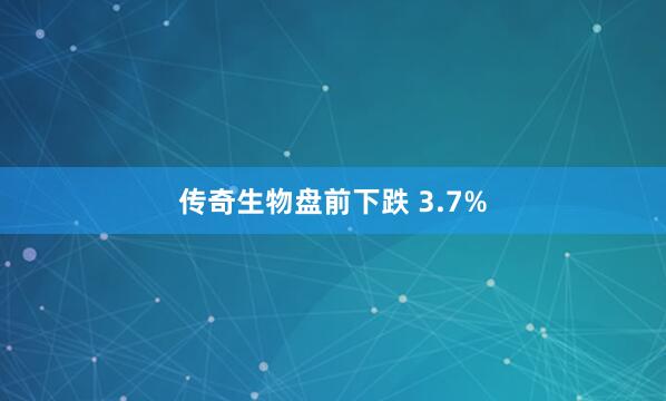 传奇生物盘前下跌 3.7%