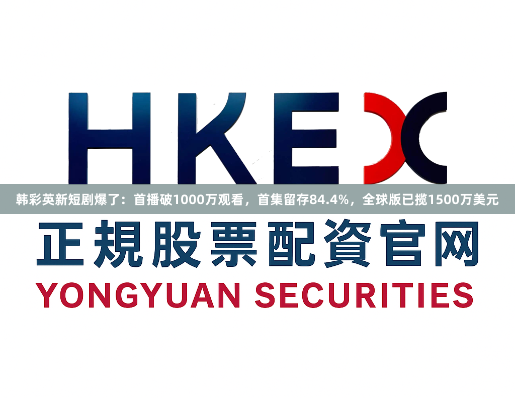 韩彩英新短剧爆了：首播破1000万观看，首集留存84.4%，全球版已揽1500万美元