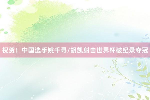 祝贺！中国选手姚千寻/胡凯射击世界杯破纪录夺冠
