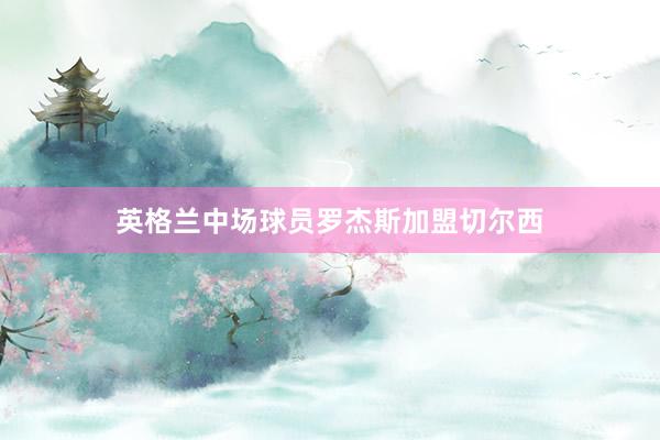 英格兰中场球员罗杰斯加盟切尔西