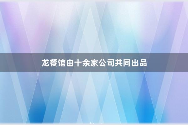 龙餐馆由十余家公司共同出品