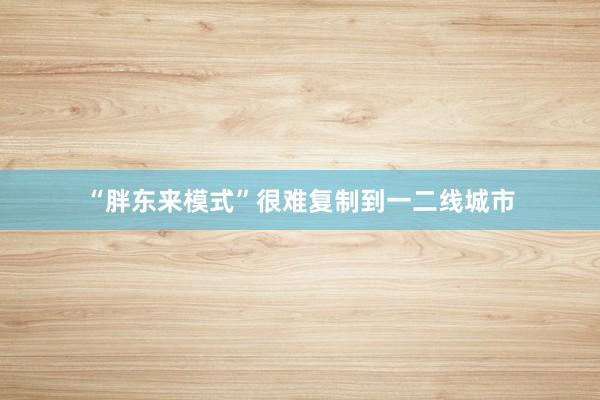 “胖东来模式”很难复制到一二线城市