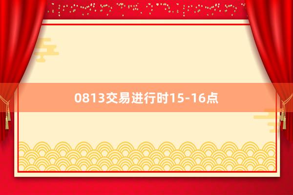 0813交易进行时15-16点