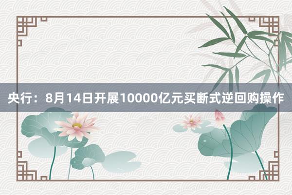 央行：8月14日开展10000亿元买断式逆回购操作