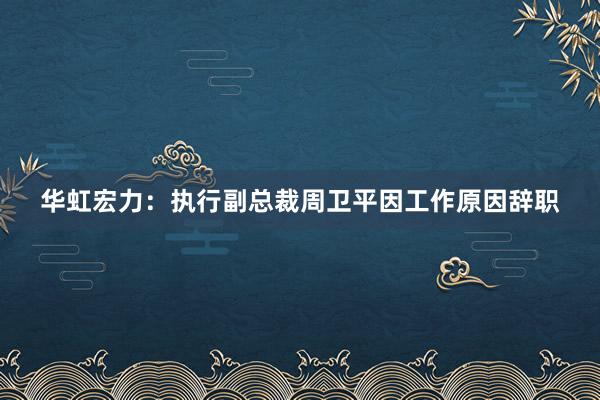 华虹宏力：执行副总裁周卫平因工作原因辞职