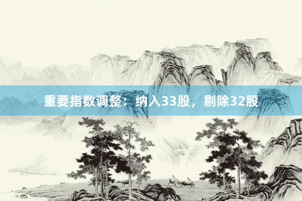 重要指数调整：纳入33股，剔除32股