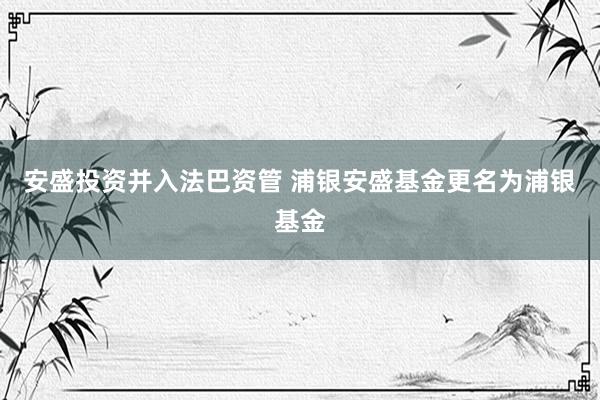 安盛投资并入法巴资管 浦银安盛基金更名为浦银基金