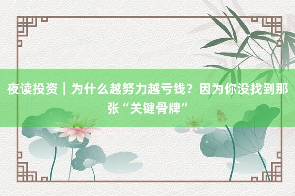 夜读投资｜为什么越努力越亏钱？因为你没找到那张“关键骨牌”