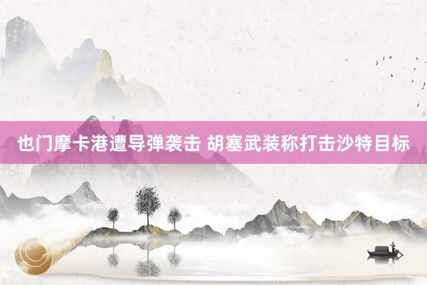 也门摩卡港遭导弹袭击 胡塞武装称打击沙特目标