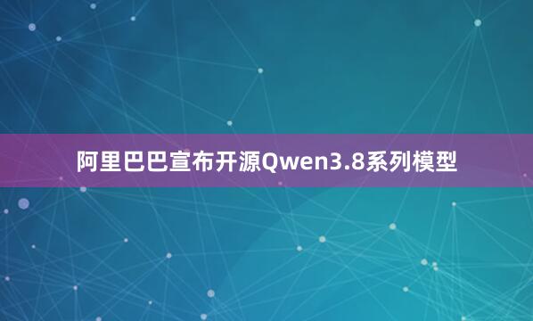 阿里巴巴宣布开源Qwen3.8系列模型