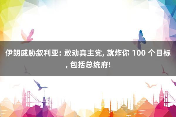 伊朗威胁叙利亚: 敢动真主党, 就炸你 100 个目标, 包括总统府!