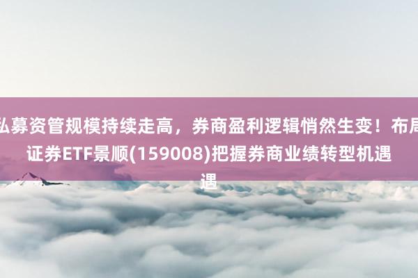 私募资管规模持续走高，券商盈利逻辑悄然生变！布局证券ETF景顺(159008)把握券商业绩转型机遇
