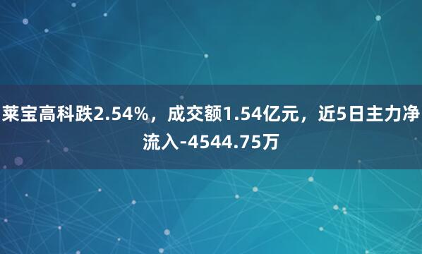 莱宝高科跌2.54%，成交额1.54亿元，近5日主力净流入-4544.75万