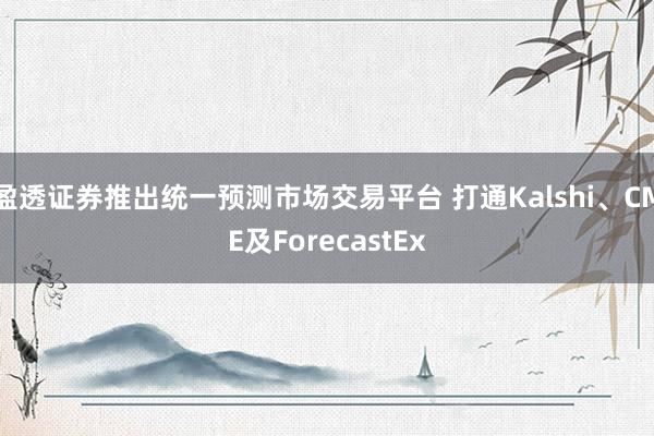 盈透证券推出统一预测市场交易平台 打通Kalshi、CME及ForecastEx