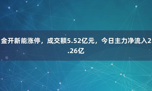 金开新能涨停，成交额5.52亿元，今日主力净流入2.26亿