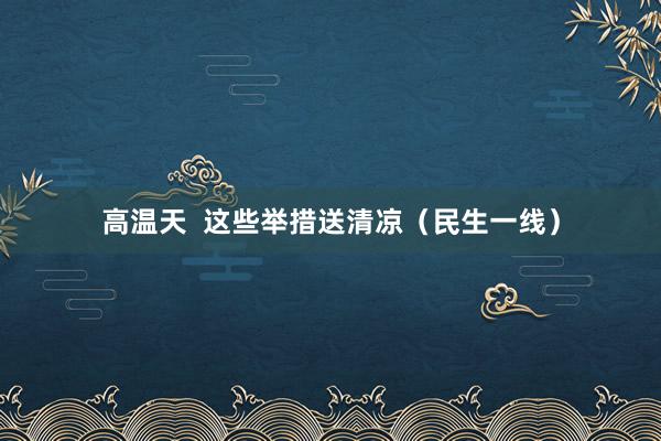 高温天  这些举措送清凉（民生一线）