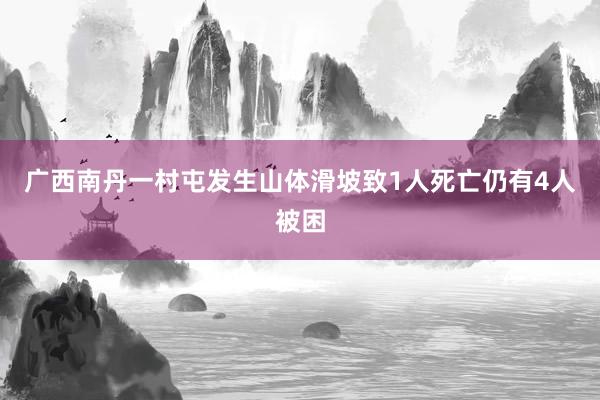 广西南丹一村屯发生山体滑坡致1人死亡仍有4人被困