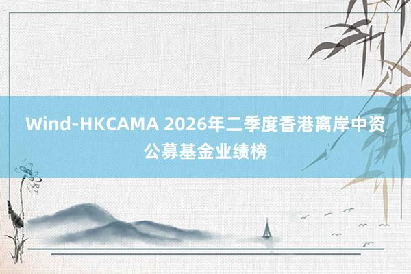 Wind-HKCAMA 2026年二季度香港离岸中资公募基金业绩榜