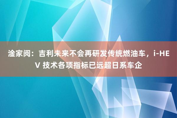 淦家阅：吉利未来不会再研发传统燃油车，i-HEV 技术各项指标已远超日系车企