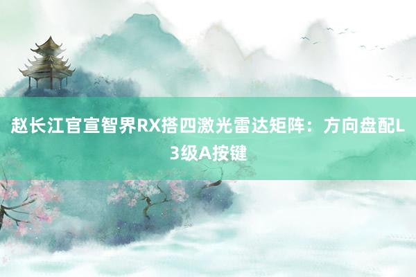 赵长江官宣智界RX搭四激光雷达矩阵:方向盘配L3级A按键