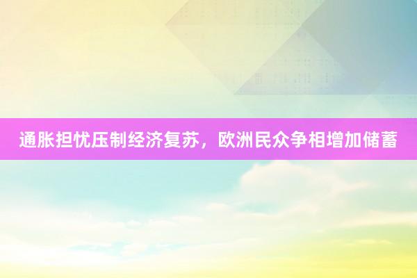 通胀担忧压制经济复苏，欧洲民众争相增加储蓄