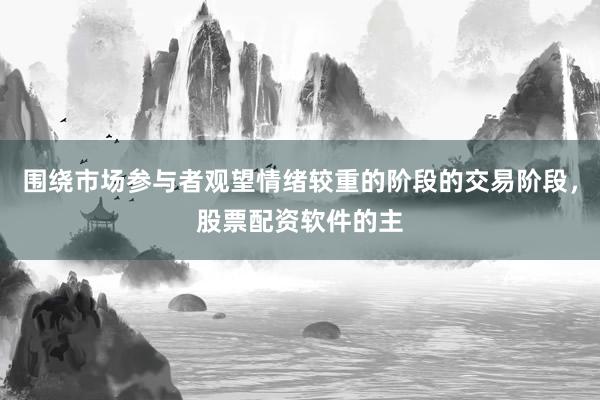 围绕市场参与者观望情绪较重的阶段的交易阶段，股票配资软件的主