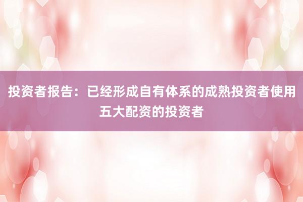 投资者报告：已经形成自有体系的成熟投资者使用五大配资的投资者