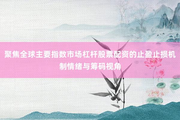 聚焦全球主要指数市场杠杆股票配资的止盈止损机制情绪与筹码视角