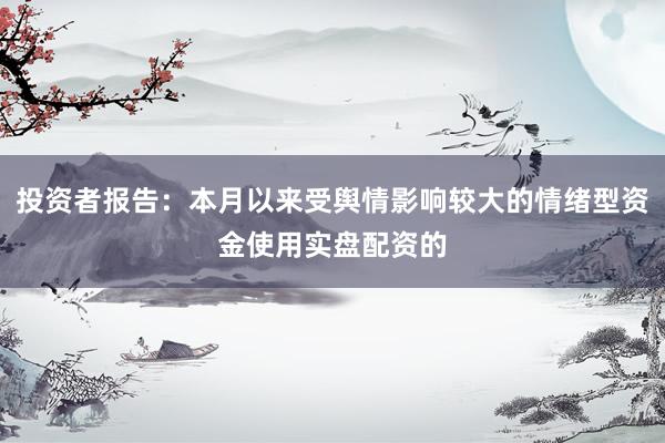 投资者报告：本月以来受舆情影响较大的情绪型资金使用实盘配资的
