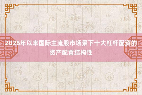 2026年以来国际主流股市场景下十大杠杆配资的资产配置结构性