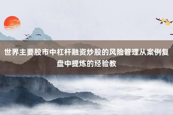 世界主要股市中杠杆融资炒股的风险管理从案例复盘中提炼的经验教