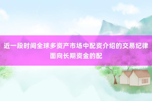 近一段时间全球多资产市场中配资介绍的交易纪律面向长期资金的配
