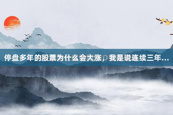 停盘多年的股票为什么会大涨，我是说连续三年...