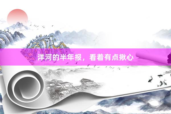 洋河的半年报，看着有点揪心