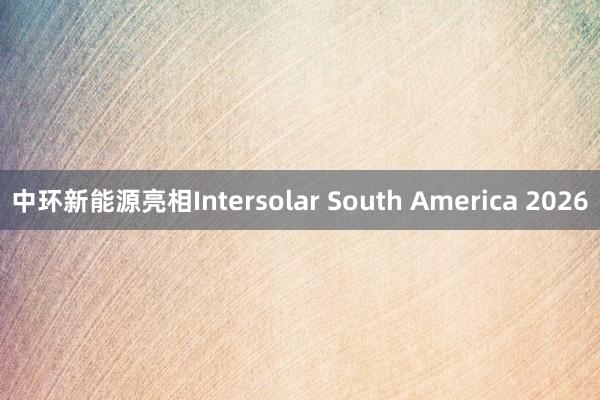 中环新能源亮相Intersolar South America 2026