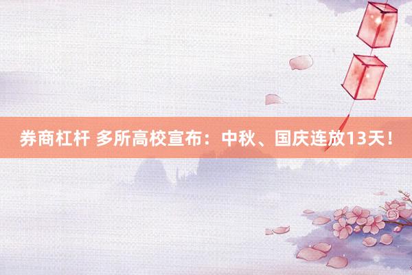 券商杠杆 多所高校宣布：中秋、国庆连放13天！