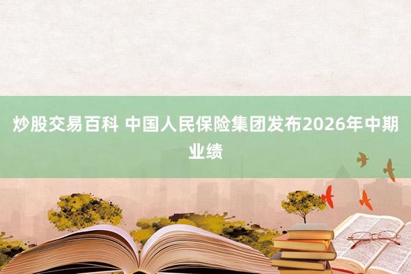 炒股交易百科 中国人民保险集团发布2026年中期业绩
