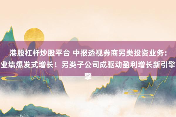 港股杠杆炒股平台 中报透视券商另类投资业务:业绩爆发式增长!另类子公司成驱动盈利增长新引擎