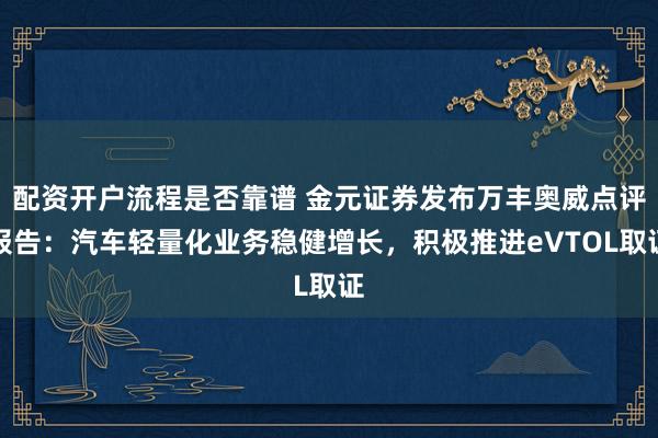 配资开户流程是否靠谱 金元证券发布万丰奥威点评报告：汽车轻量化业务稳健增长，积极推进eVTOL取证