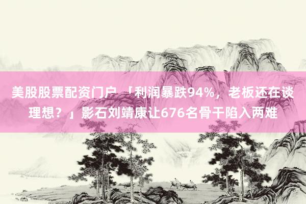 美股股票配资门户 「利润暴跌94%，老板还在谈理想？」影石刘靖康让676名骨干陷入两难