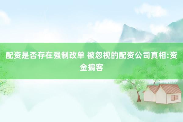 配资是否存在强制改单 被忽视的配资公司真相:资金掮客