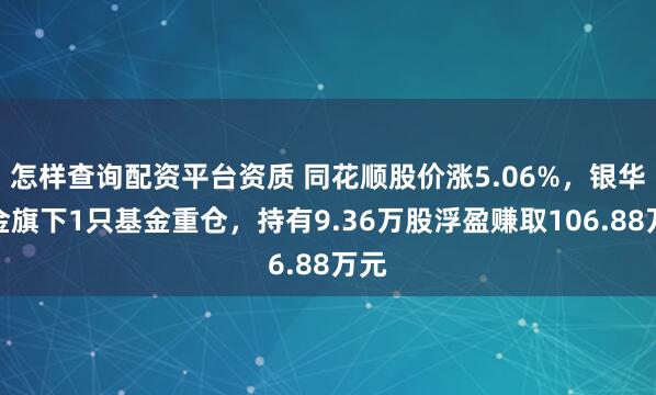 怎样查询配资平台资质 同花顺股价涨5.06%，银华基金旗下1只基金重仓，持有9.36万股浮盈赚取106.88万元