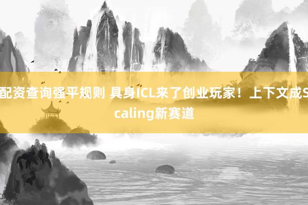 配资查询强平规则 具身ICL来了创业玩家！上下文成Scaling新赛道