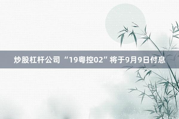 炒股杠杆公司 “19粤控02”将于9月9日付息