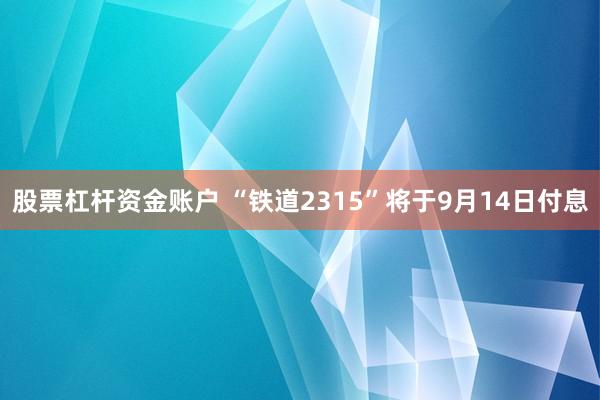 股票杠杆资金账户 “铁道2315”将于9月14日付息