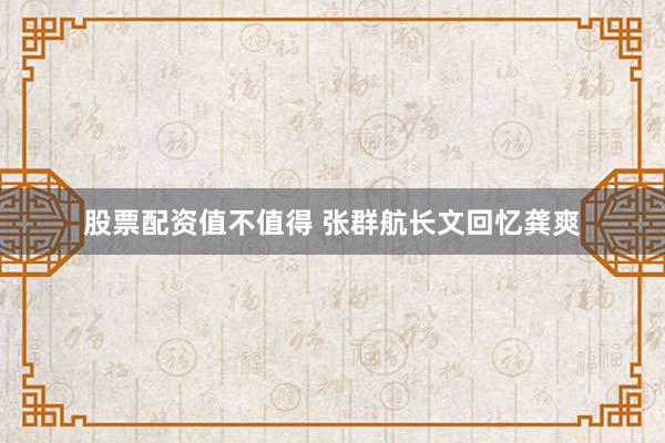 股票配资值不值得 张群航长文回忆龚爽