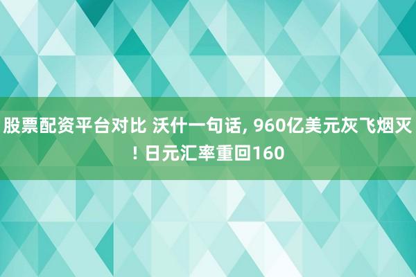 股票配资平台对比 沃什一句话, 960亿美元灰飞烟灭! 日元汇率重回160