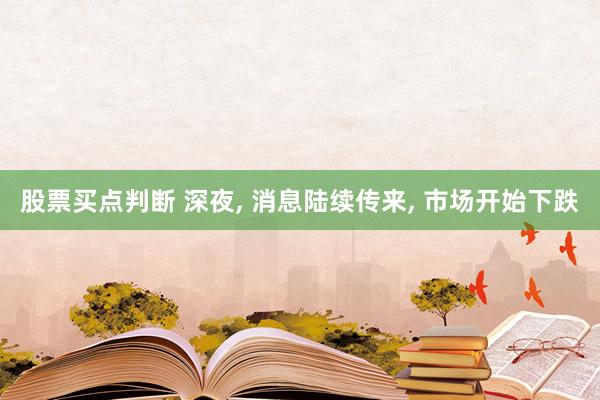 股票买点判断 深夜, 消息陆续传来, 市场开始下跌