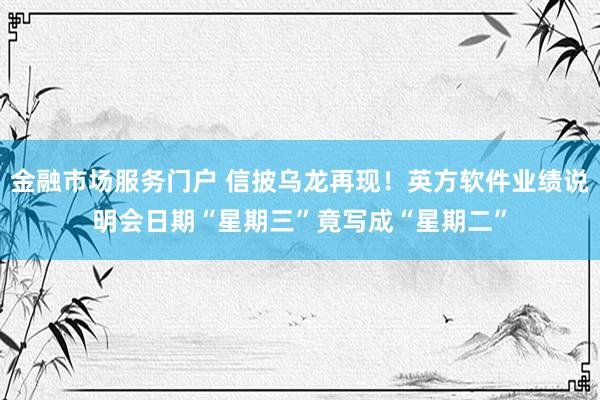 金融市场服务门户 信披乌龙再现！英方软件业绩说明会日期“星期三”竟写成“星期二”