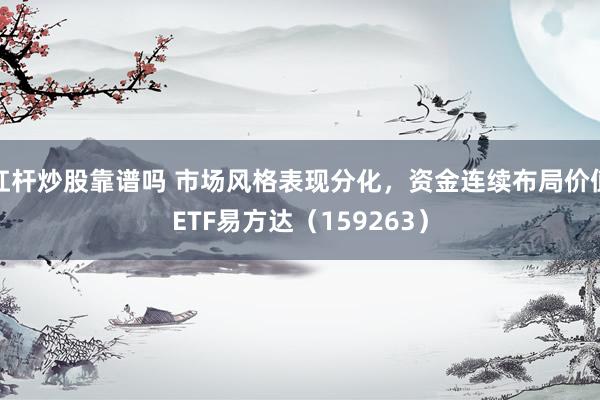 杠杆炒股靠谱吗 市场风格表现分化，资金连续布局价值ETF易方达（159263）